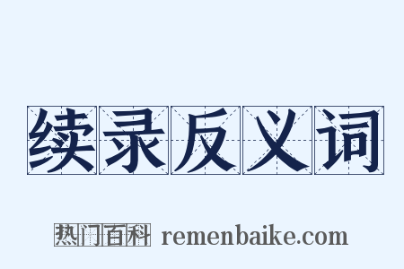 续录反义词是什么意思的图片